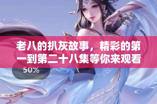老八的扒灰故事，精彩的第一到第二十八集等你来观看