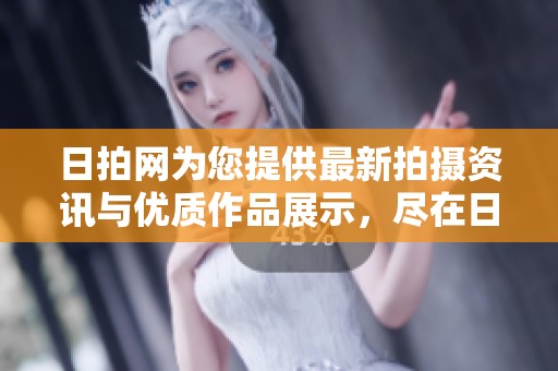 日拍网为您提供最新拍摄资讯与优质作品展示，尽在日拍网！