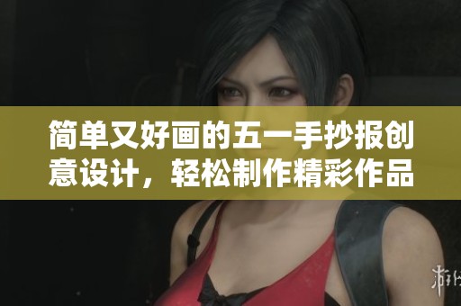 简单又好画的五一手抄报创意设计，轻松制作精彩作品的方法分享