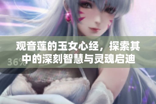 观音莲的玉女心经，探索其中的深刻智慧与灵魂启迪