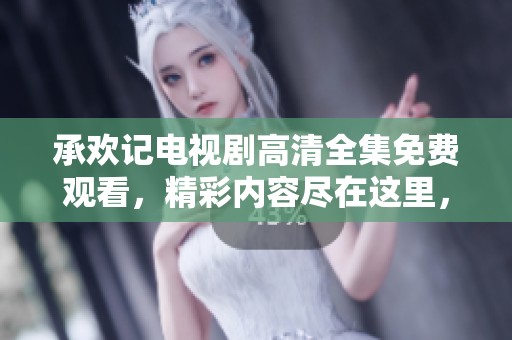 承欢记电视剧高清全集免费观看，精彩内容尽在这里，不容错过！