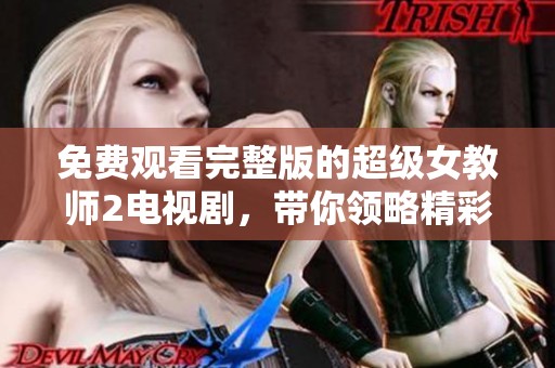 免费观看完整版的超级女教师2电视剧，带你领略精彩故事和感人情节。