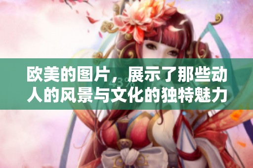 欧美的图片，展示了那些动人的风景与文化的独特魅力