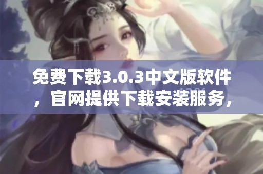 免费下载3.0.3中文版软件，官网提供下载安装服务，轻松获取最新版本
