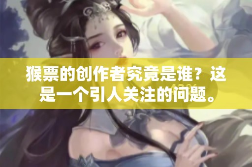 猴票的创作者究竟是谁？这是一个引人关注的问题。