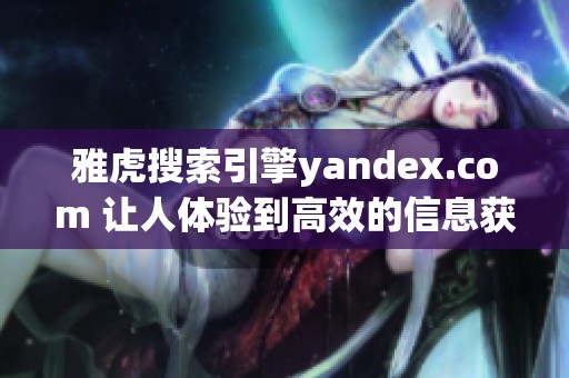 雅虎搜索引擎yandex.com 让人体验到高效的信息获取方式