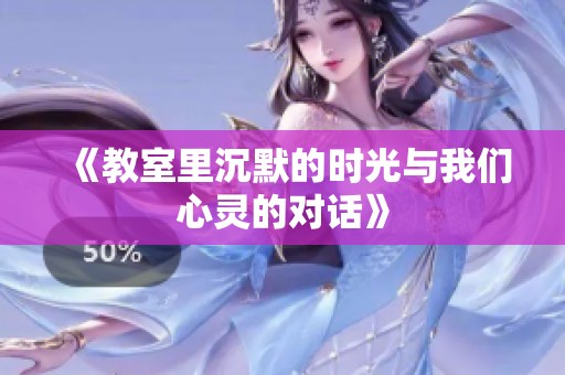 《教室里沉默的时光与我们心灵的对话》