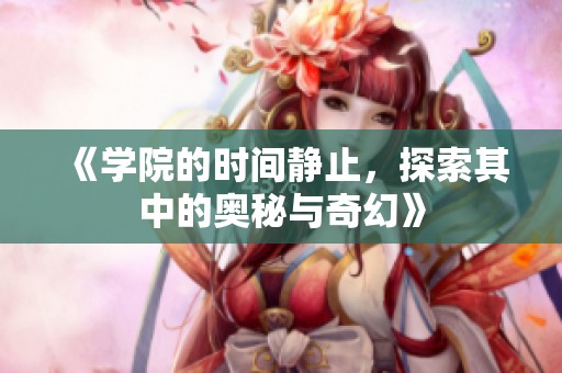 《学院的时间静止，探索其中的奥秘与奇幻》