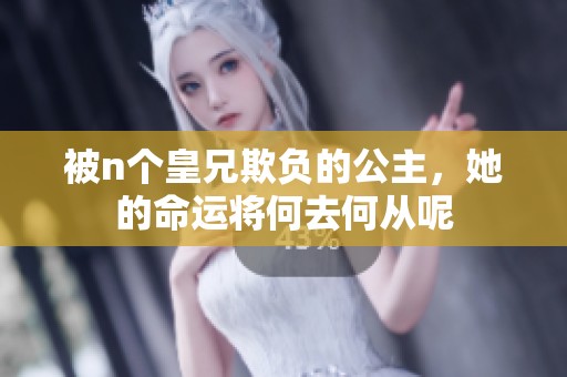 被n个皇兄欺负的公主，她的命运将何去何从呢