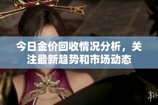 今日金价回收情况分析，关注最新趋势和市场动态