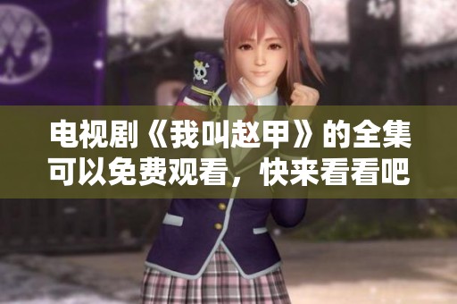 电视剧《我叫赵甲》的全集可以免费观看，快来看看吧！