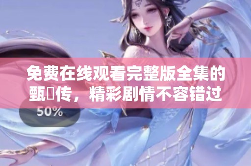 免费在线观看完整版全集的甄嬛传，精彩剧情不容错过！