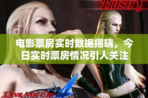 电影票房实时数据揭晓，今日实时票房情况引人关注