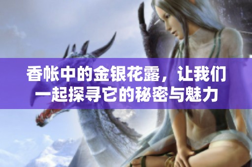 香帐中的金银花露，让我们一起探寻它的秘密与魅力