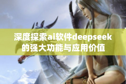 深度探索ai软件deepseek的强大功能与应用价值