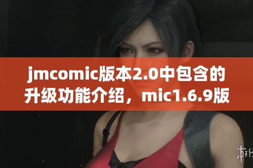 jmcomic版本2.0中包含的升级功能介绍，mic1.6.9版本值得期待与探索