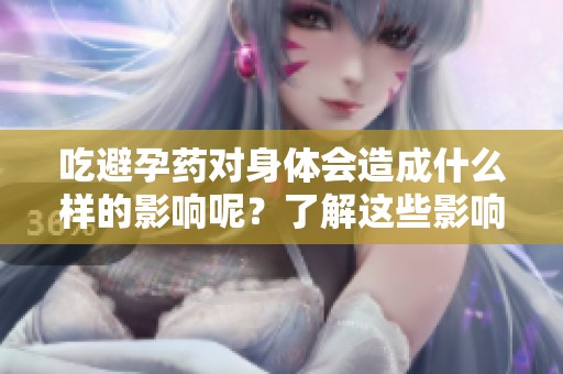 吃避孕药对身体会造成什么样的影响呢？了解这些影响很重要哦！