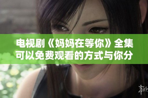 电视剧《妈妈在等你》全集可以免费观看的方式与你分享
