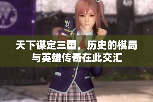 天下谋定三国，历史的棋局与英雄传奇在此交汇