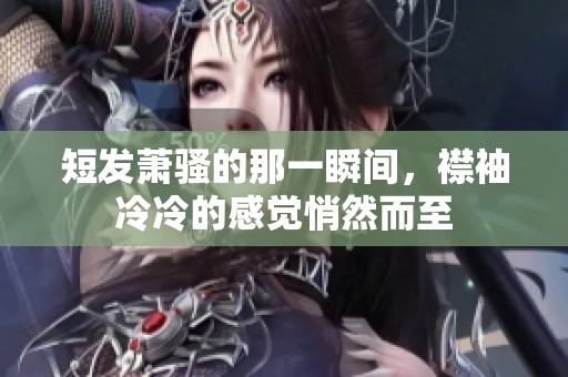 短发萧骚的那一瞬间，襟袖冷冷的感觉悄然而至