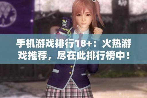 手机游戏排行18+：火热游戏推荐，尽在此排行榜中！