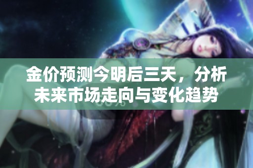 金价预测今明后三天，分析未来市场走向与变化趋势