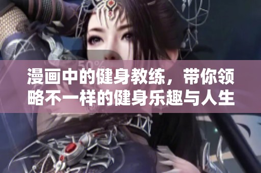 漫画中的健身教练，带你领略不一样的健身乐趣与人生哲理