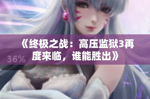 《终极之战：高压监狱3再度来临，谁能胜出》