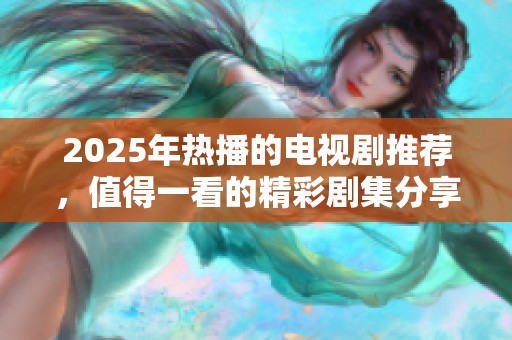 2025年热播的电视剧推荐，值得一看的精彩剧集分享
