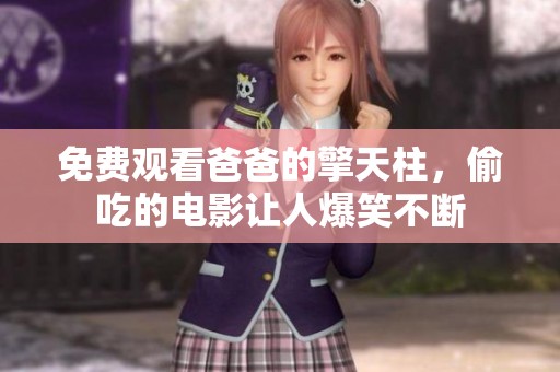 免费观看爸爸的擎天柱，偷吃的电影让人爆笑不断