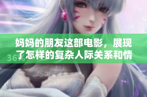 妈妈的朋友这部电影，展现了怎样的复杂人际关系和情感纠葛呢
