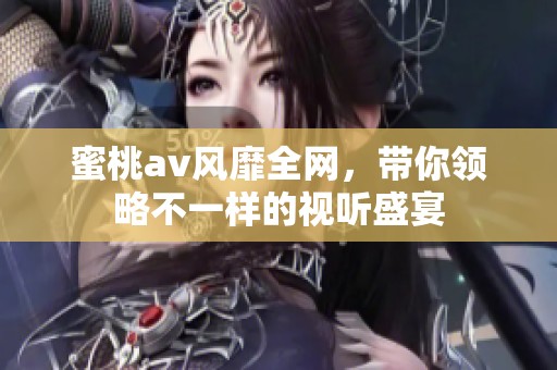 蜜桃**风靡全网，带你领略不一样的视听盛宴