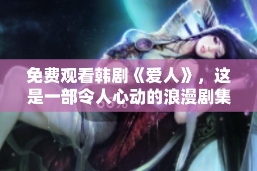 免费观看韩剧《爱人》，这是一部令人心动的浪漫剧集。