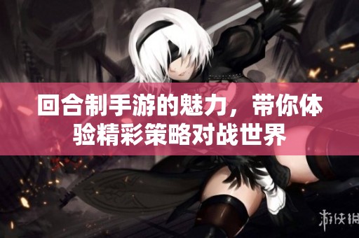 回合制手游的魅力，带你体验精彩策略对战世界