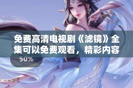 免费高清电视剧《滤镜》全集可以免费观看，精彩内容不容错过