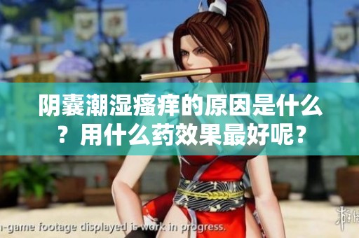 阴囊潮湿瘙痒的原因是什么？用什么药效果最好呢？