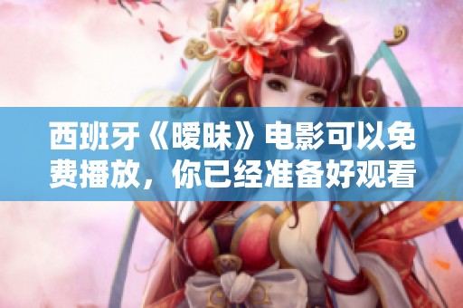 西班牙《暧昧》电影可以免费播放，你已经准备好观看了吗？