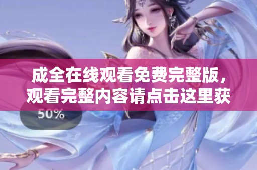 成全在线观看免费完整版，观看完整内容请点击这里获取更多精彩。