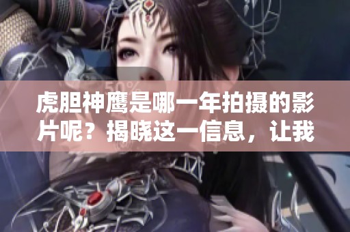 虎胆神鹰是哪一年拍摄的影片呢？揭晓这一信息，让我们一起回顾这部作品。