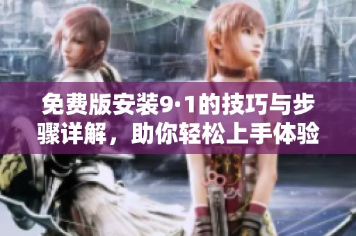 免费版安装9·1的技巧与步骤详解，助你轻松上手体验全新功能