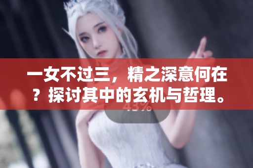 一女不过三，精之深意何在？探讨其中的玄机与哲理。