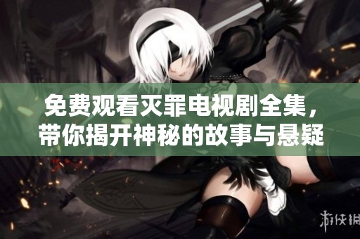 免费观看灭罪电视剧全集，带你揭开神秘的故事与悬疑！