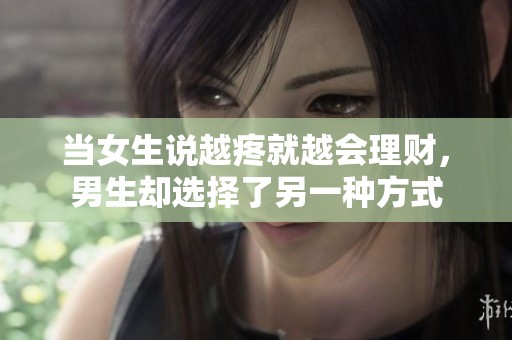 当女生说越疼就越会理财，男生却选择了另一种方式