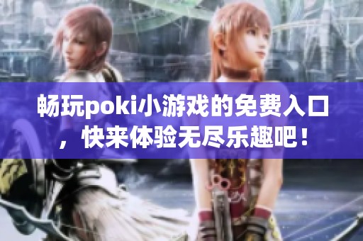 畅玩poki小游戏的免费入口，快来体验无尽乐趣吧！