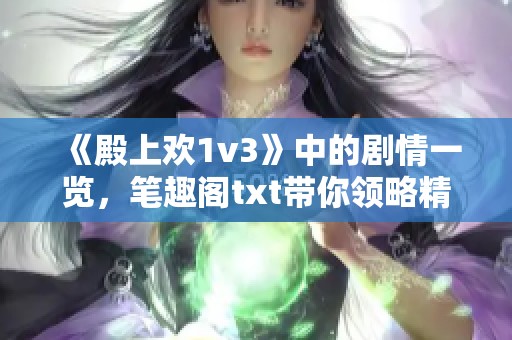 《殿上欢1v3》中的剧情一览，笔趣阁txt带你领略精彩故事！