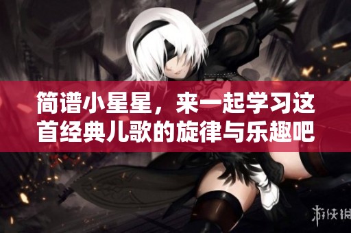简谱小星星，来一起学习这首经典儿歌的旋律与乐趣吧！