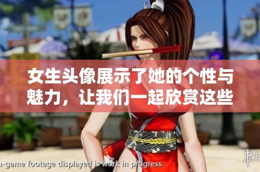 女生头像展示了她的个性与魅力，让我们一起欣赏这些精彩的作品吧