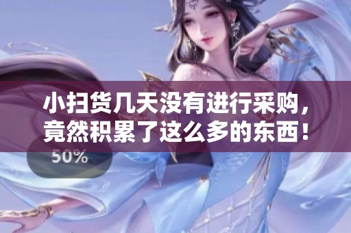 小扫货几天没有进行采购，竟然积累了这么多的东西！