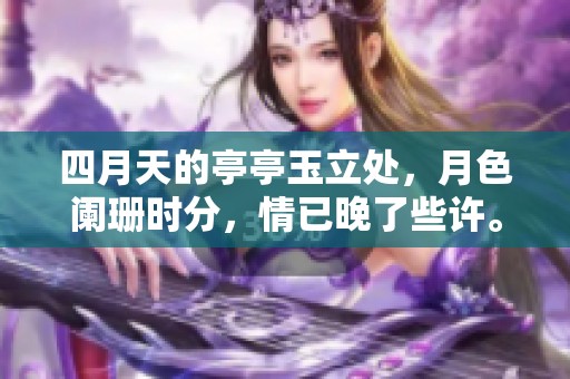 四月天的亭亭玉立处，月色阑珊时分，情已晚了些许。