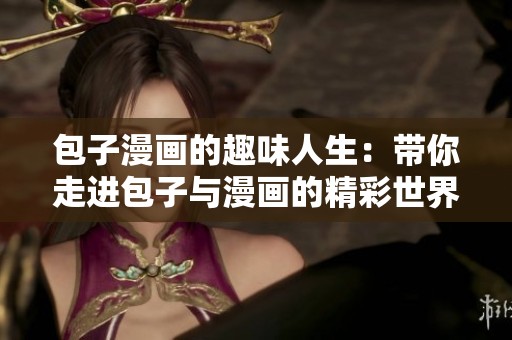 包子漫画的趣味人生：带你走进包子与漫画的精彩世界
